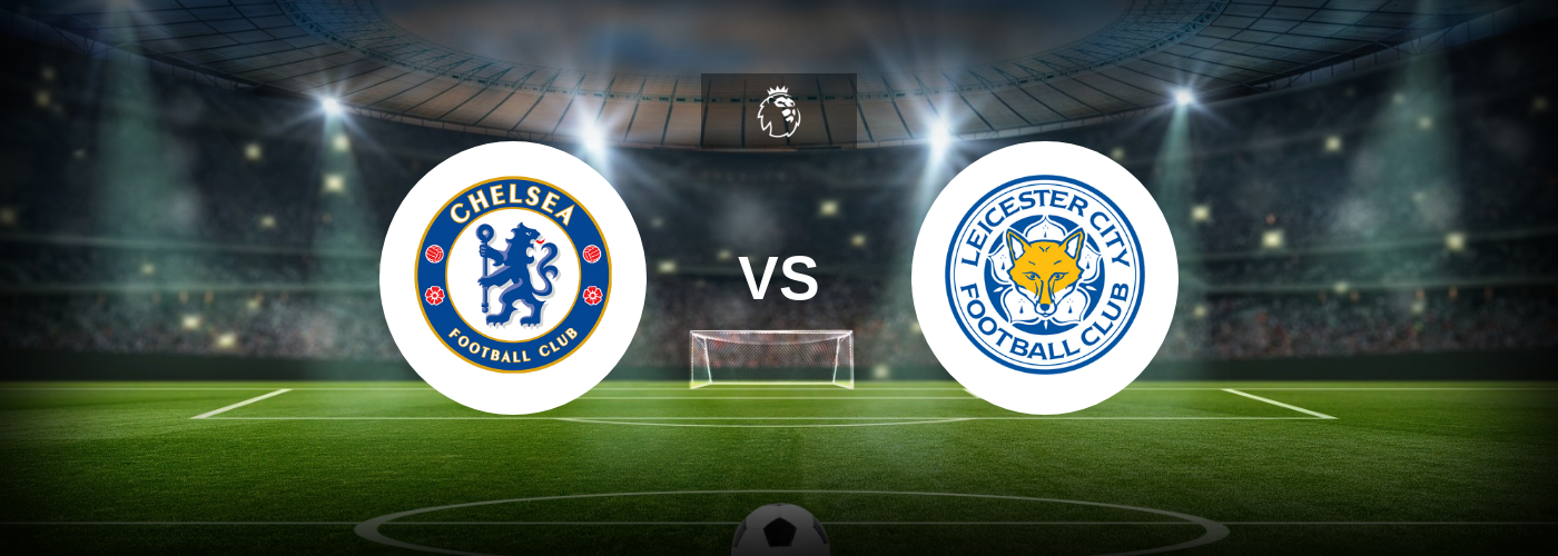 Chelsea vs Leicester City Best Odds, Tips and Prediction