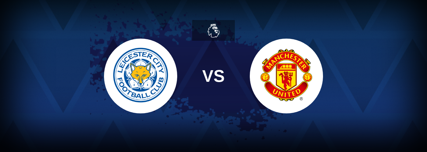 Leicester City vs Manchester United – Match Preview, Best Odds and Tips