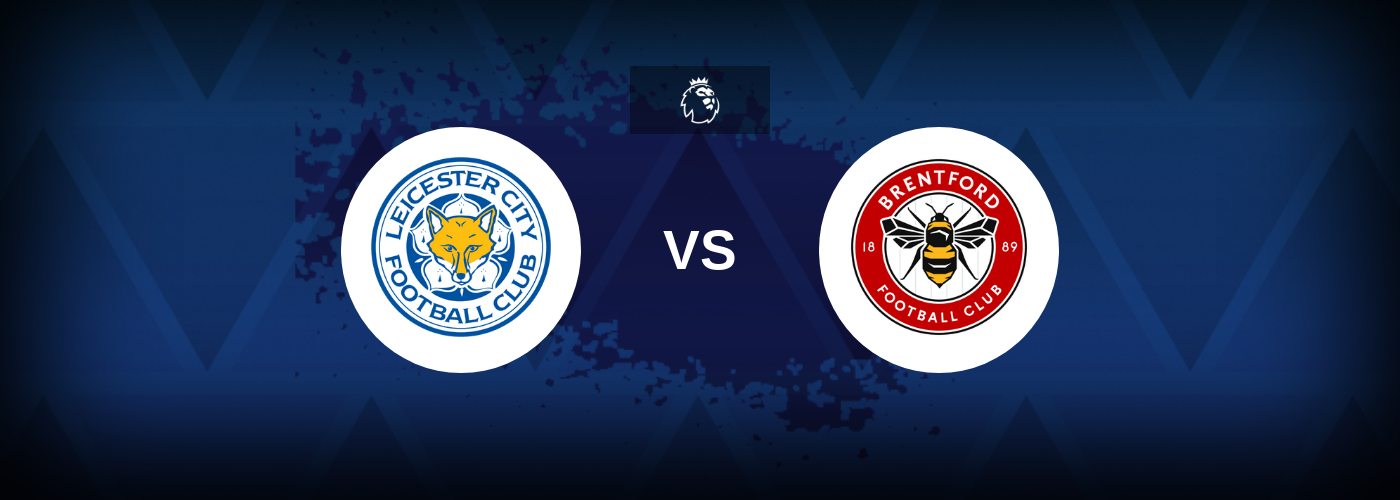 Leicester City vs Brentford – Match Preview, Best Odds and Tips